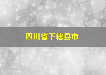 四川省下辖县市