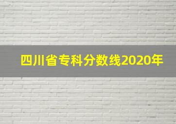 四川省专科分数线2020年