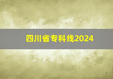 四川省专科线2024