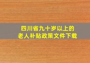 四川省九十岁以上的老人补贴政策文件下载