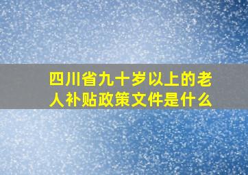 四川省九十岁以上的老人补贴政策文件是什么