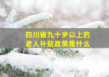 四川省九十岁以上的老人补贴政策是什么