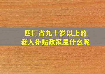 四川省九十岁以上的老人补贴政策是什么呢