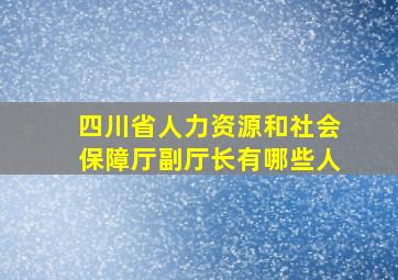 四川省人力资源和社会保障厅副厅长有哪些人