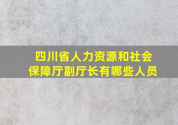 四川省人力资源和社会保障厅副厅长有哪些人员