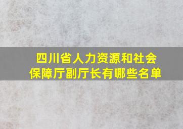 四川省人力资源和社会保障厅副厅长有哪些名单