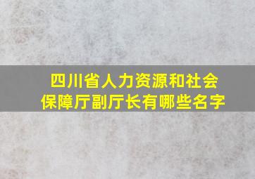 四川省人力资源和社会保障厅副厅长有哪些名字