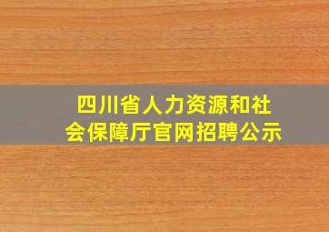 四川省人力资源和社会保障厅官网招聘公示