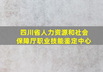 四川省人力资源和社会保障厅职业技能鉴定中心