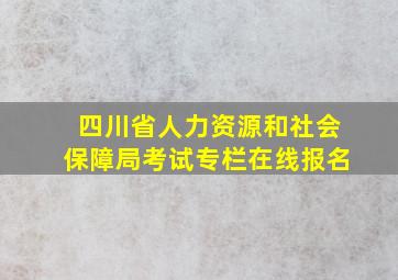 四川省人力资源和社会保障局考试专栏在线报名