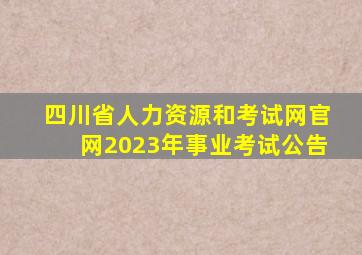 四川省人力资源和考试网官网2023年事业考试公告