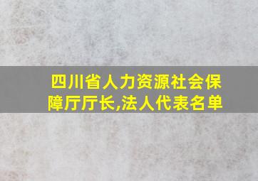 四川省人力资源社会保障厅厅长,法人代表名单