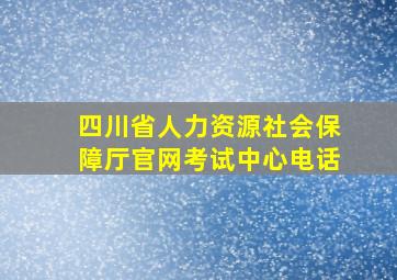 四川省人力资源社会保障厅官网考试中心电话