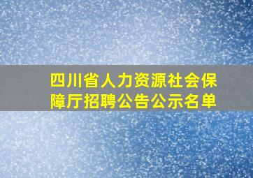 四川省人力资源社会保障厅招聘公告公示名单