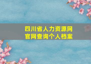 四川省人力资源网官网查询个人档案