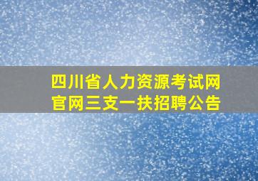 四川省人力资源考试网官网三支一扶招聘公告