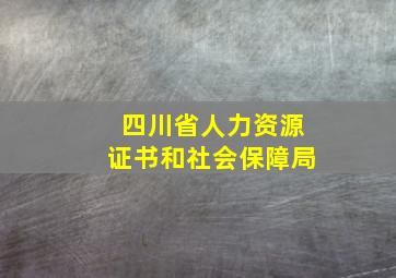 四川省人力资源证书和社会保障局