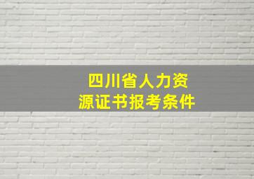 四川省人力资源证书报考条件