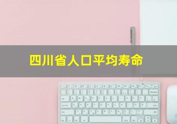 四川省人口平均寿命