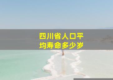 四川省人口平均寿命多少岁