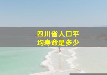 四川省人口平均寿命是多少