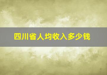 四川省人均收入多少钱