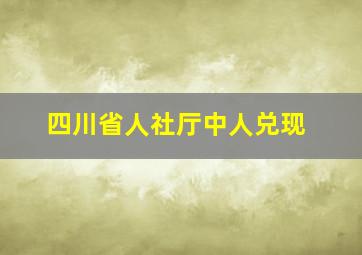 四川省人社厅中人兑现