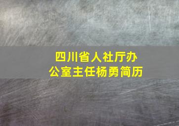 四川省人社厅办公室主任杨勇简历