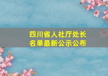 四川省人社厅处长名单最新公示公布