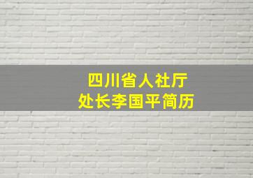 四川省人社厅处长李国平简历