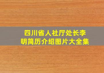 四川省人社厅处长李明简历介绍图片大全集