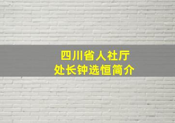 四川省人社厅处长钟选恒简介