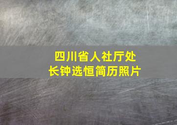 四川省人社厅处长钟选恒简历照片