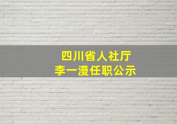 四川省人社厅李一漫任职公示