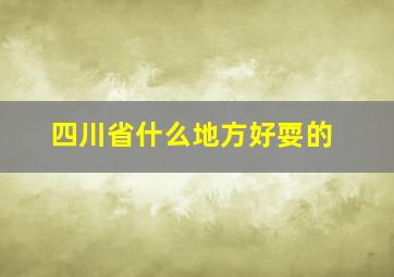 四川省什么地方好耍的