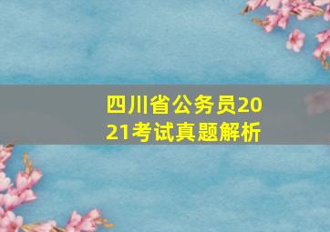 四川省公务员2021考试真题解析