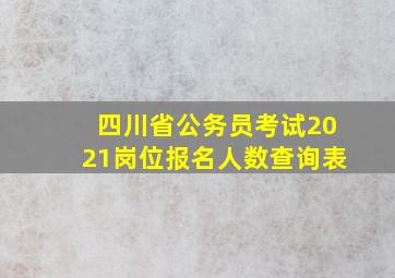 四川省公务员考试2021岗位报名人数查询表