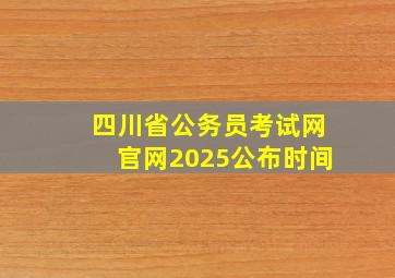 四川省公务员考试网官网2025公布时间