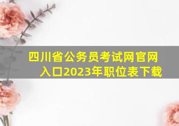 四川省公务员考试网官网入口2023年职位表下载