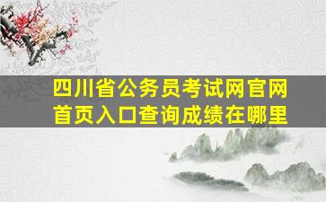 四川省公务员考试网官网首页入口查询成绩在哪里