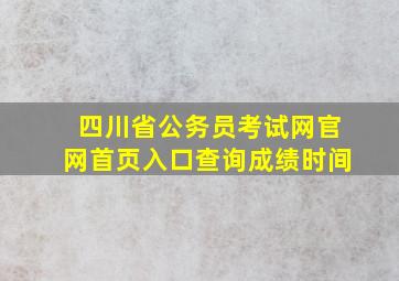 四川省公务员考试网官网首页入口查询成绩时间