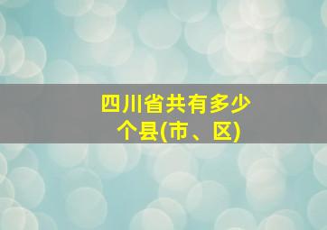 四川省共有多少个县(市、区)