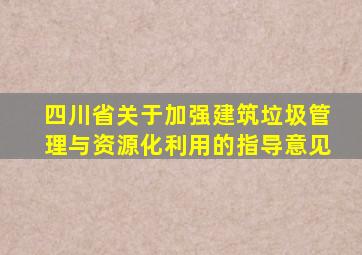 四川省关于加强建筑垃圾管理与资源化利用的指导意见