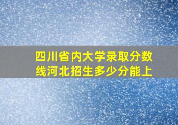 四川省内大学录取分数线河北招生多少分能上