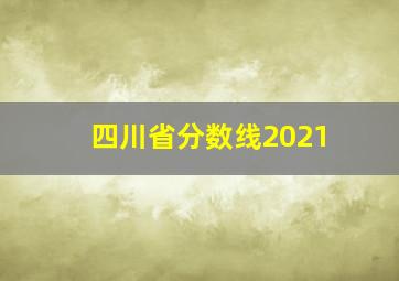 四川省分数线2021