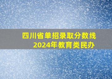 四川省单招录取分数线2024年教育类民办