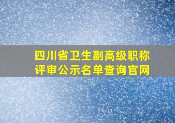 四川省卫生副高级职称评审公示名单查询官网