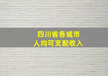 四川省各城市人均可支配收入