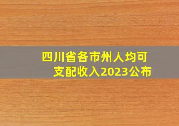 四川省各市州人均可支配收入2023公布