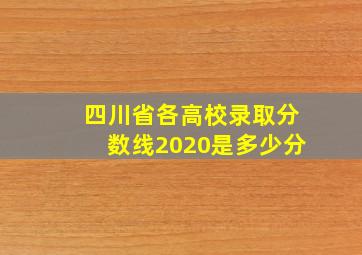 四川省各高校录取分数线2020是多少分